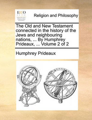 Cover image for The Old and New Testament Connected in the History of the Jews and Neighbouring Nations, ... by Humphrey Prideaux, ... Volume 2 of 2