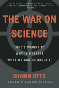 Cover image for The War on Science: Who's Waging It, Why It Matters, What We Can Do about It