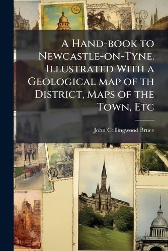 Cover image for A Hand-Book to Newcastle-On-Tyne. Illustrated with a Geological Map of Th District, Maps of the Town, Etc. - Scholar's Choice Edition