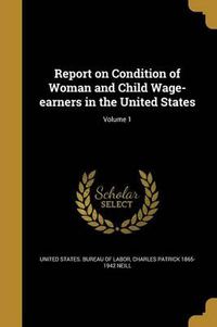 Cover image for Report on Condition of Woman and Child Wage-Earners in the United States; Volume 1