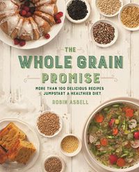 Cover image for The Whole Grain Promise: More Than 100 Recipes to Jumpstart a Healthier Diet