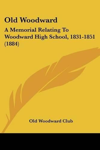 Cover image for Old Woodward: A Memorial Relating to Woodward High School, 1831-1851 (1884)