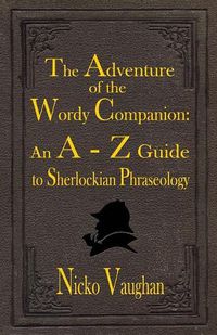 Cover image for The Adventure of the Wordy Companion: An A-Z guide to Sherlockian Phraseology