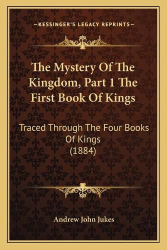 Cover image for The Mystery of the Kingdom, Part 1 the First Book of Kings: Traced Through the Four Books of Kings (1884)