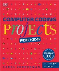 Cover image for Computer Coding Projects for Kids: A unique step-by-step visual guide, from binary code to building games