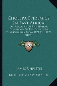 Cover image for Cholera Epidemics in East Africa: An Account of the Several Diffusions of the Disease in That Country from 1821 Till 1872 (1876)