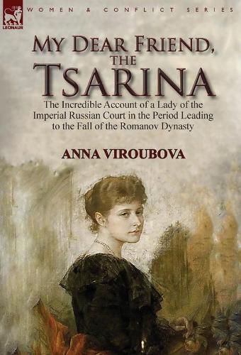 Cover image for My Dear Friend, the Tsarina: the Incredible Account of a Lady of the Imperial Russian Court in the Period Leading to the Fall of the Romanov Dynasty