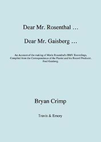 Cover image for Dear Mr. Rosenthal ... Dear Mr. Gaisberg ... An Account of the Making of Moriz Rosenthal's HMV Recordings, Compiled from the Correspondence of the Pianist and His Record Producer, Fred Gaisberg