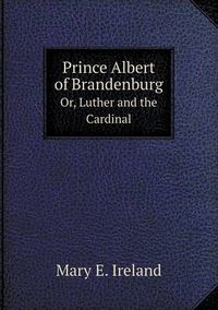 Cover image for Prince Albert of Brandenburg Or, Luther and the Cardinal