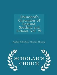 Cover image for Holinshed's Chronicles of England, Scotland and Ireland. Vol. VI. - Scholar's Choice Edition