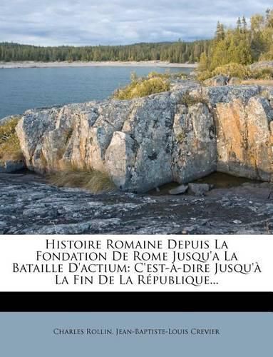 Histoire Romaine Depuis La Fondation de Rome Jusqu'a La Bataille D'Actium: C'Est- -Dire Jusqu' La Fin de La R Publique...