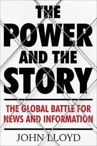 Cover image for The Power and the Story: The Global Battle for News and Information