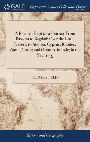 Cover image for A Journal, Kept on a Journey From Bassora to Bagdad; Over the Little Desert, to Aleppo, Cyprus, Rhodes, Zante, Corfu; and Otranto, in Italy; in the Year 1779