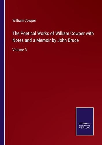 The Poetical Works of William Cowper with Notes and a Memoir by John Bruce: Volume 3