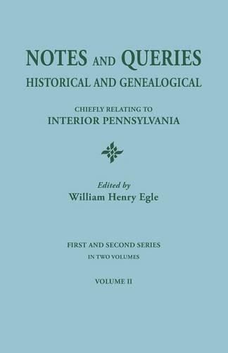 Notes and Queries: Historical and Genealogical, Chiefly Relating to Interior Pennsylvania. First and Second Series, In Two Volumes. Volume II