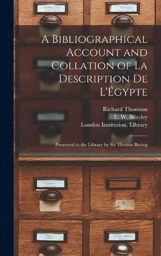 A Bibliographical Account and Collation of La Description De L'Egypte: Presented to the Library by Sir Thomas Baring