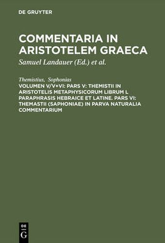 Commentaria in Aristotelem Graeca, Volumen V/V+VI, Pars V: Themistii in Aristotelis Metaphysicorum librum L paraphrasis hebraice et latine. Pars VI: Themastii (Saphoniae) in Parva naturalia commentarium