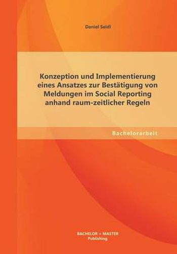 Cover image for Konzeption und Implementierung eines Ansatzes zur Bestatigung von Meldungen im Social Reporting anhand raum-zeitlicher Regeln