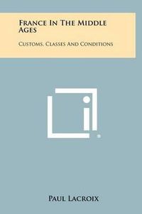 Cover image for France in the Middle Ages: Customs, Classes and Conditions