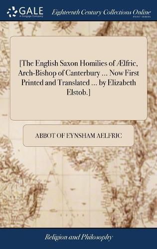 [The English Saxon Homilies of AElfric, Arch-Bishop of Canterbury ... Now First Printed and Translated ... by Elizabeth Elstob.]