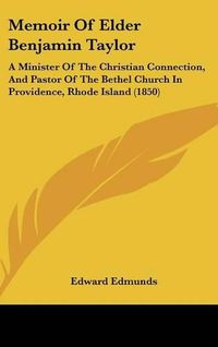 Cover image for Memoir Of Elder Benjamin Taylor: A Minister Of The Christian Connection, And Pastor Of The Bethel Church In Providence, Rhode Island (1850)