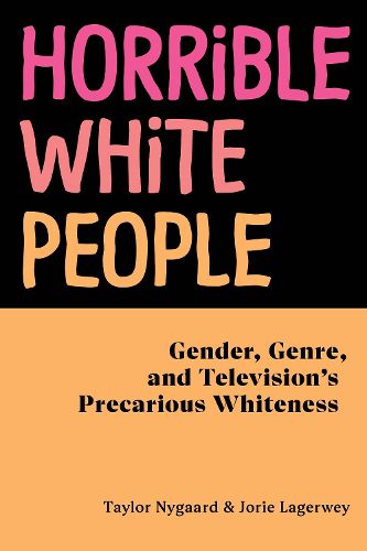 Cover image for Horrible White People: Gender, Genre, and Television's Precarious Whiteness