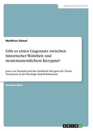 Cover image for Gibt es einen Gegensatz zwischen historischer Wahrheit und neutestamentlichem Kerygma?: Jesus von Nazareth und das christliche Kerygma des Neuen Testaments in der Theologie Rudolf Bultmanns