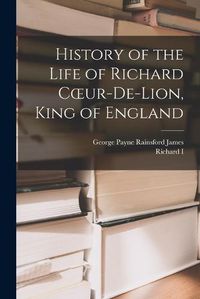 Cover image for History of the Life of Richard Coeur-De-Lion, King of England