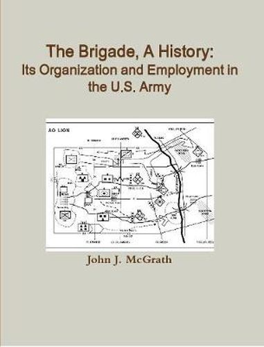 The Brigade, A History: Its Organization And Employment In The U.S. Army