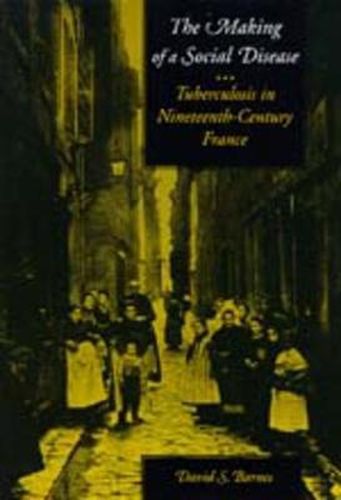 Cover image for The Making of a Social Disease: Tuberculosis in Nineteenth-Century France