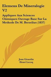 Cover image for Elemens de Mineralogie V2: Appliquee Aux Sciences Chimiques Ouvrage Base Sur La Methode de M. Berzelius (1837)