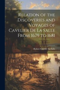 Cover image for Relation of the Discoveries and Voyages of Cavelier de La Salle From 1679 to 1681