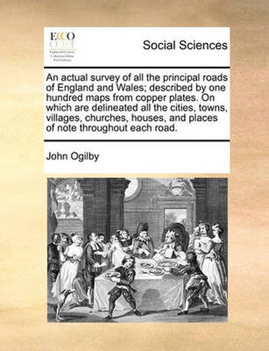 Cover image for An Actual Survey of All the Principal Roads of England and Wales; Described by One Hundred Maps from Copper Plates. on Which Are Delineated All the Cities, Towns, Villages, Churches, Houses, and Places of Note Throughout Each Road.