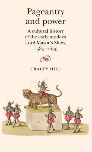 Cover image for Pageantry and Power: A Cultural History of the Early Modern Lord Mayor's Show, 1585-1639