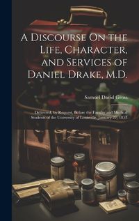 Cover image for A Discourse On the Life, Character, and Services of Daniel Drake, M.D.