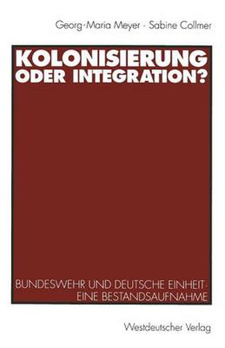 Kolonisierung Oder Integration?: Bundeswehr Und Deutsche Einheit. Eine Bestandsaufnahme