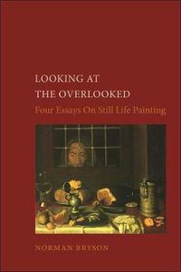 Cover image for Looking at the Overlooked: Four Essays on Still Life Painting