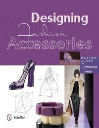 Cover image for Designing Fashion Accessories: Master Class in Professional Design