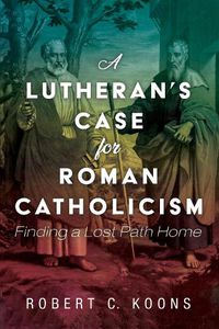 Cover image for A Lutheran's Case for Roman Catholicism: Finding a Lost Path Home