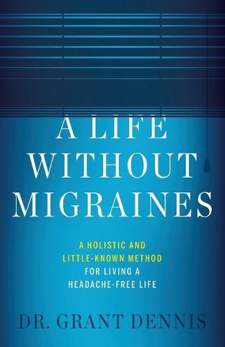 A Life Without Migraines: A Holistic and Little-Known Method For Living a Headache-Free Life