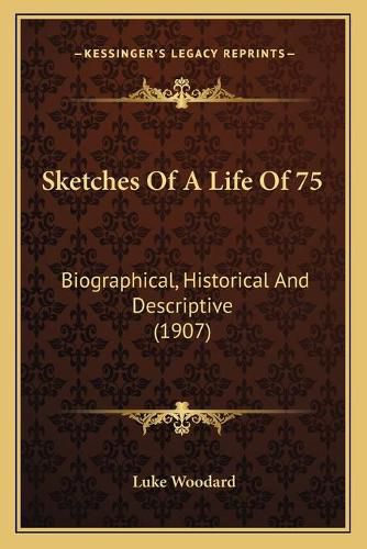 Cover image for Sketches of a Life of 75: Biographical, Historical and Descriptive (1907)