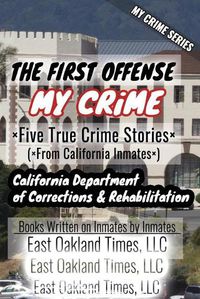 Cover image for My Crime Series - The First Offense: Five True Crime Stories From California Inmates