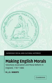 Cover image for Making English Morals: Voluntary Association and Moral Reform in England, 1787-1886