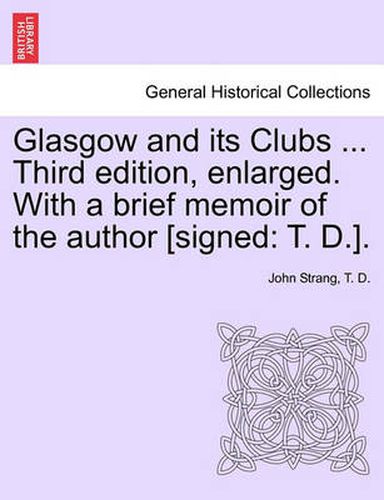 Cover image for Glasgow and Its Clubs ... Third Edition, Enlarged. with a Brief Memoir of the Author [Signed: T. D.].