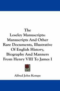 Cover image for The Loseley Manuscripts: Manuscripts and Other Rare Documents, Illustrative of English History, Biography and Manners from Henry VIII to James I