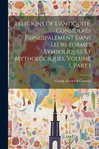 Religions De L'antiquite, Consideres Principalement Dans Leurs Formes Symboliques Et Mythologiques, Volume 1, part 1