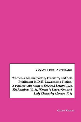 Cover image for Women's Emancipation, Freedom, and Self-Fulfilment in D.H. Lawrence's Fiction: A Feminist Approach to Sons and Lovers (1913), The Rainbow (1915), Women in Love (1920), and Lady Chatterley's Lover (1928)