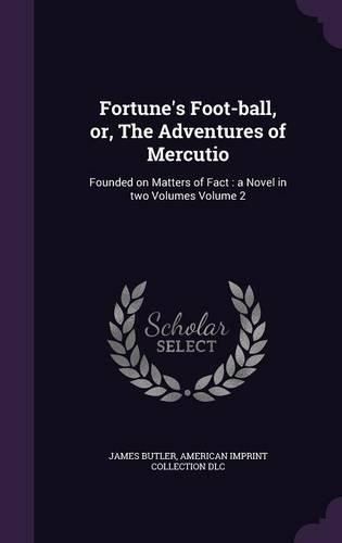 Cover image for Fortune's Foot-Ball, Or, the Adventures of Mercutio: Founded on Matters of Fact: A Novel in Two Volumes Volume 2