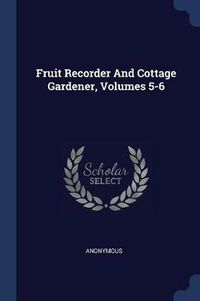 Cover image for Fruit Recorder and Cottage Gardener, Volumes 5-6