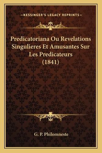 Cover image for Predicatoriana Ou Revelations Singulieres Et Amusantes Sur Les Predicateurs (1841)